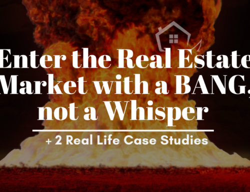 Enter the Real Estate Market with a BANG, not a Whisper |+ 2 Real Life Case Studies
